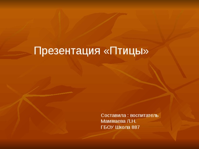 Презентация «Птицы» Составила : воспитатель Маммаева Л.Н.  ГБОУ Школа 887 