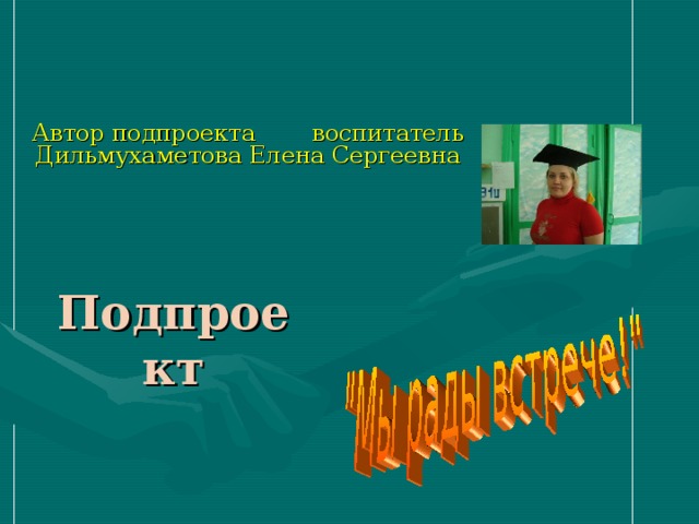 Автор подпроекта  воспитатель Дильмухаметова Елена Сергеевна Подпроект 