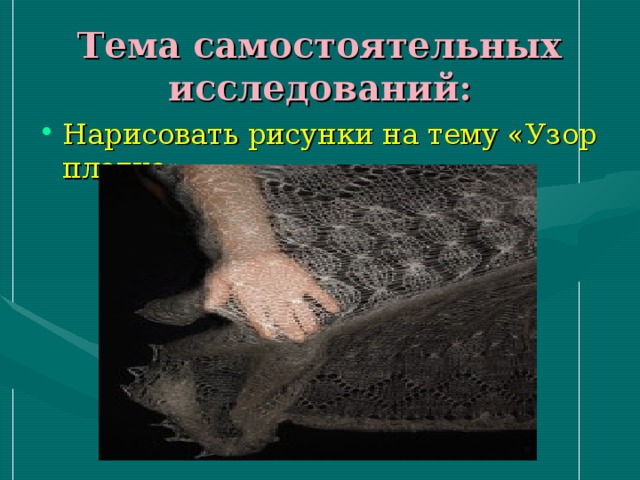 Тема самостоятельных исследований: Нарисовать рисунки на тему «Узор платка» 