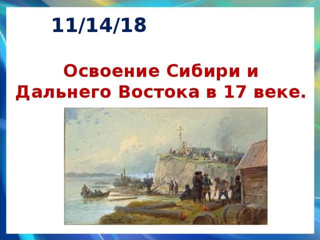 11/14/18 Освоение Сибири и Дальнего Востока в 17 веке. 