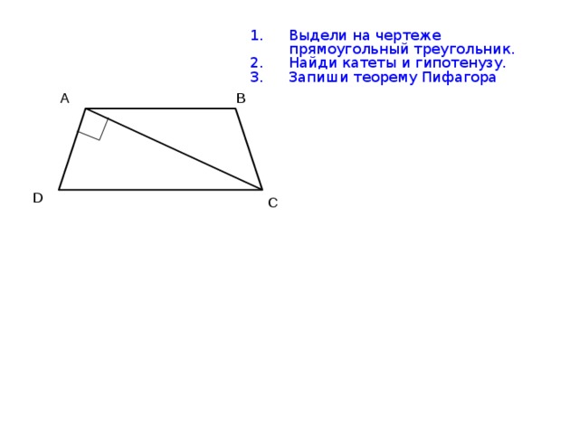 Выдели на чертеже прямоугольный треугольник. Найди катеты и гипотенузу. Запиши теорему Пифагора А В D С 