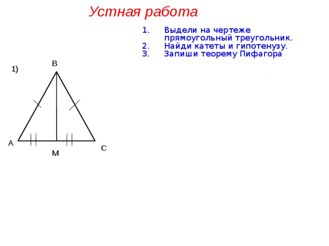 Устная работа Выдели на чертеже прямоугольный треугольник. Найди катеты и гипотенузу. Запиши теорему Пифагора В 1) А С М 