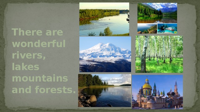 There are wonderful rivers, lakes mountains and forests. 