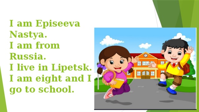 I am Episeeva Nastya.  I am from Russia.  I live in Lipetsk.  I am eight and I go to school. 
