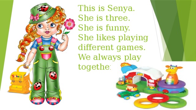 This is Senya.  She is three.  She is funny.  She likes playing different games.  We always play together. 
