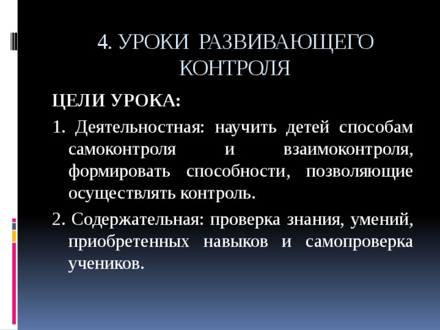 4. УРОКИ РАЗВИВАЮЩЕГО КОНТРОЛЯ ЦЕЛИ УРОКА: 1. Деятельностная: научить детей способам самоконтроля и взаимоконтроля, формировать способности, позволяющие осуществлять контроль. 2. Содержательная: проверка знания, умений, приобретенных навыков и самопроверка учеников. 