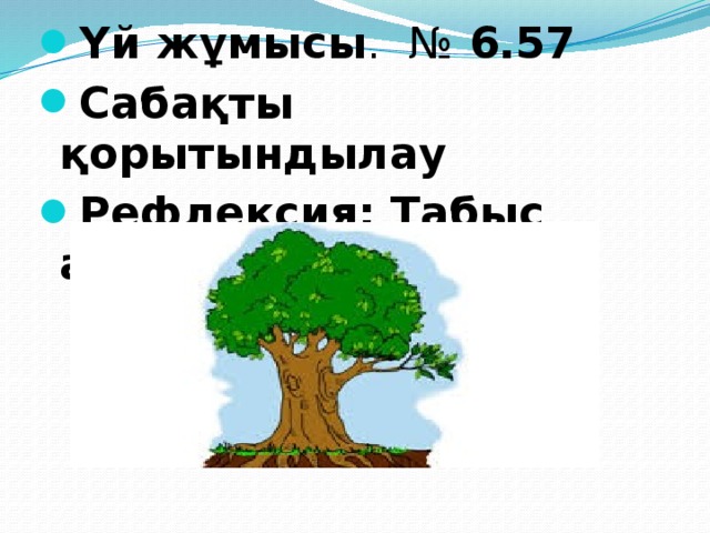 Үй жұмысы . № 6.57 Сабақты қорытындылау  Рефлексия: Табыс ағашы 