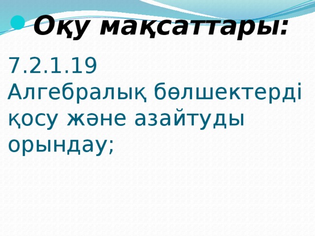 Оқу мақсаттары: 7.2.1.19  Алгебралық бөлшектерді қосу және азайтуды орындау;   