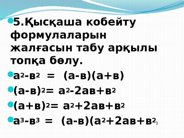 5.Қысқаша кобейту формулаларын жалғасын табу арқылы топқа бөлу. а 2 -в 2 = (а-в)(а+в) (а-в) 2 = а 2 -2ав+в 2 (а+в) 2 = а 2 +2ав+в 2 а 3 -в 3 = (а-в)(а 2 +2ав+в 2 ) 