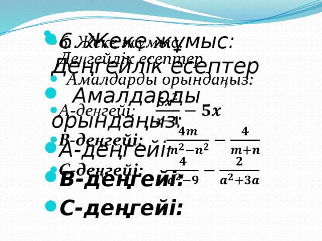 6. Жеке жұмыс: Деңгейлік есептер  Амалдарды орындаңыз: А-деңгейі: В-деңгейі: C-деңгейі:    