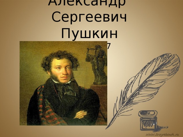 Александр Сергеевич  Пушкин  1799-1837 