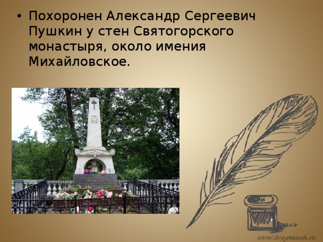 Похоронен Александр Сергеевич Пушкин у стен Святогорского монастыря, около имения Михайловское.  