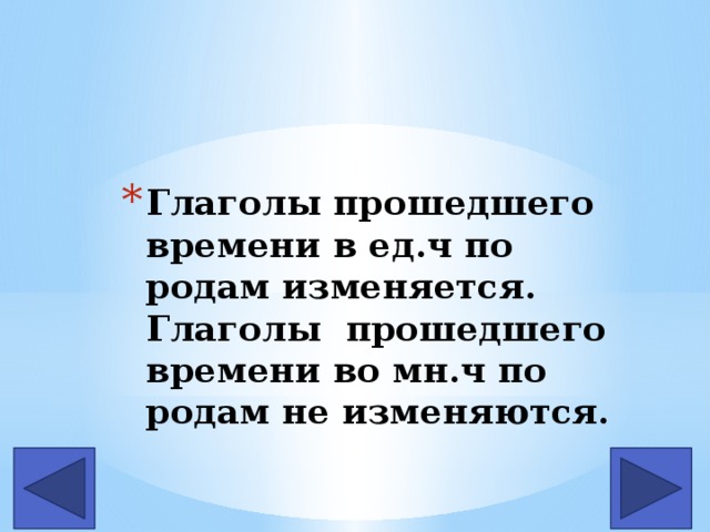 Глаголы прошедшего времени в ед.ч по родам изменяется.  Глаголы прошедшего времени во мн.ч по родам не изменяются. 