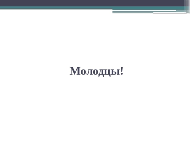 Молодцы! 
