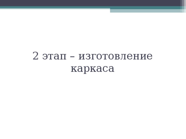 2 этап – изготовление каркаса 