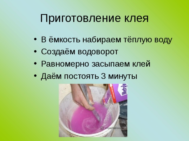 Приготовление клея В ёмкость набираем тёплую воду Создаём водоворот Равномерно засыпаем клей Даём постоять 3 минуты 