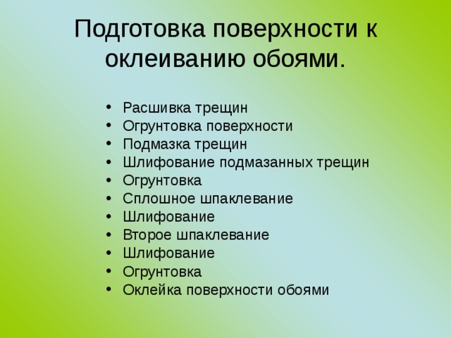 Подготовка поверхности к оклеиванию обоями. Расшивка трещин Огрунтовка поверхности Подмазка трещин Шлифование подмазанных трещин Огрунтовка Сплошное шпаклевание Шлифование Второе шпаклевание Шлифование Огрунтовка Оклейка поверхности обоями    