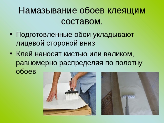 Намазывание обоев клеящим составом. Подготовленные обои укладывают лицевой стороной вниз Клей наносят кистью или валиком, равномерно распределяя по полотну обоев 