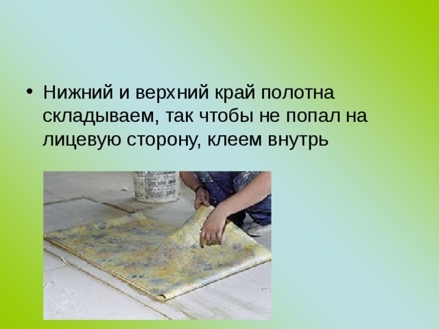 Нижний и верхний край полотна складываем, так чтобы не попал на лицевую сторону, клеем внутрь 