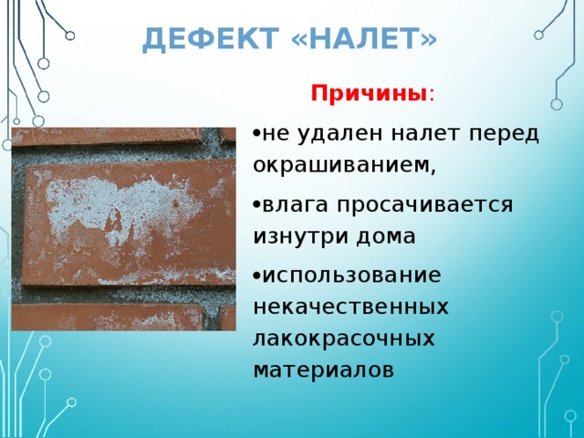 ДЕФЕКТ «НАЛЕТ»  Причины : не удален налет перед окрашиванием, влага просачивается изнутри дома использование некачественных лакокрасочных материалов 
