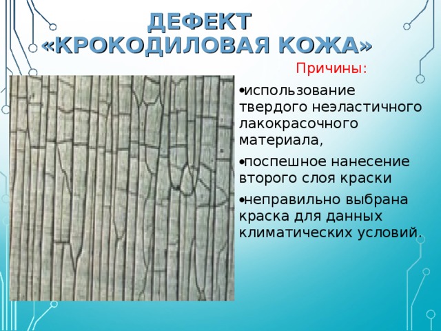 ДЕФЕКТ  «КРОКОДИЛОВАЯ КОЖА» Причины: использование твердого неэластичного лакокрасочного материала, поспешное нанесение второго слоя краски неправильно выбрана краска для данных климатических условий. 