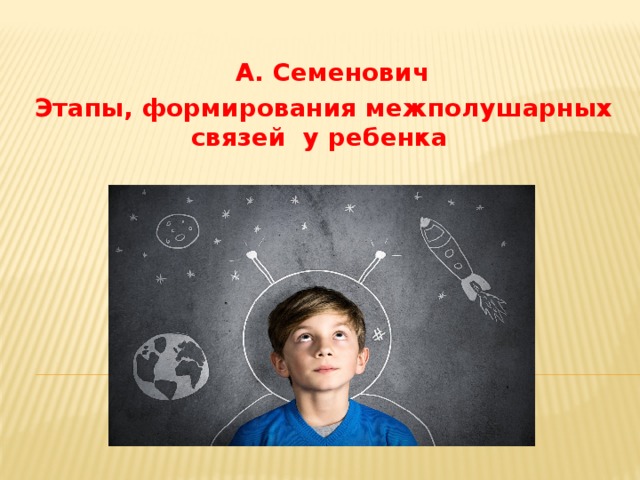  А. Семенович Этапы, формирования межполушарных связей у ребенка 