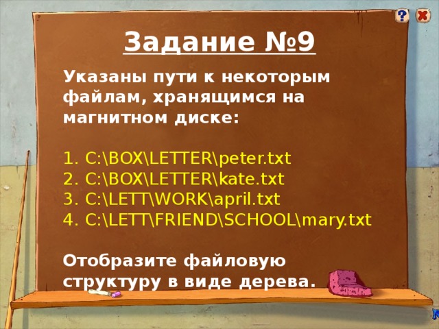 Задание №9 Указаны пути к некоторым файлам, хранящимся на магнитном диске:  C:\BOX\LETTER\peter.txt C:\BOX\LETTER\kate.txt C:\LETT\WORK\april.txt C:\LETT\FRIEND\SCHOOL\mary.txt Отобразите файловую структуру в виде дерева.