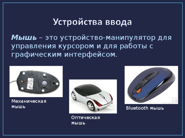 Мышь – это устройство-манипулятор для управления курсором и для работы с графическим интерфейсом.   Механическая мышь Bluetooth мышь Оптическая мышь