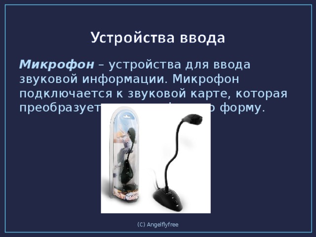 Микрофон – устройства для ввода звуковой информации. Микрофон подключается к звуковой карте, которая преобразует звук в цифровую форму. (C) Angelflyfree