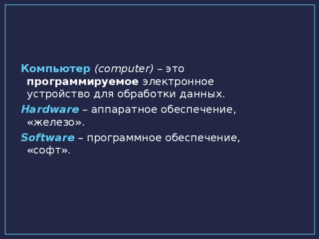 Компьютер ( computer ) – это программируемое электронное устройство для обработки данных. Hardware  – аппаратное обеспечение, «железо». Software  – программное обеспечение, «софт».  2