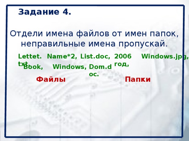 Задание 4.  Отдели имена файлов от имен папок, неправильные имена пропускай.   Name*2, List.doc, 2006 год, Windows.jpg, Lettet.txt, Dom.doc. Windows, Book, Файлы Папки