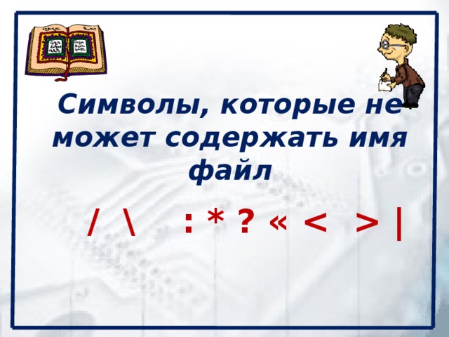 Символы, которые не может содержать имя файл   / \ : * ? «  |