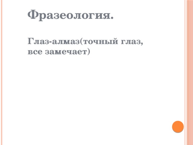 Фразеология.  Глаз-алмаз(точный глаз, все замечает) 