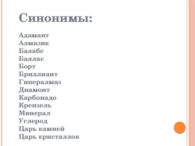 Синонимы:  Адамант  Алмазик  Балабс  Баллас Борт Бриллиант Гипералмаз  Диамонт Карбонадо  Крензель  Минерал Углерод Царь камней Царь кристаллов 