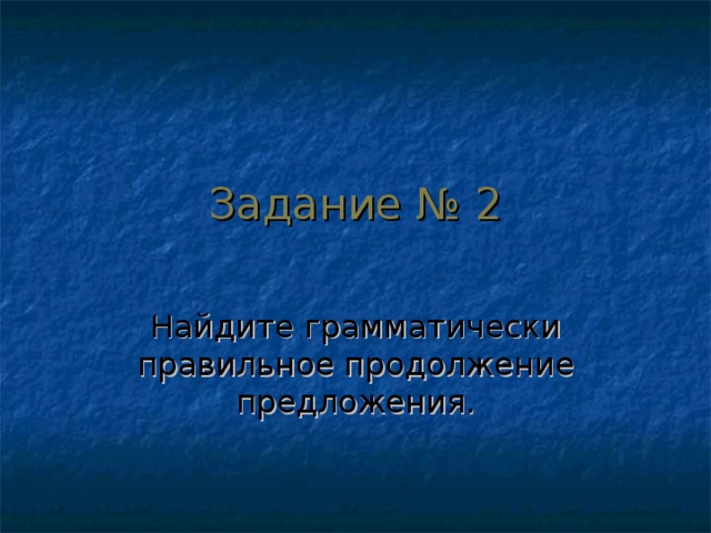 Задание № 2 Найдите грамматически правильное продолжение предложения. 