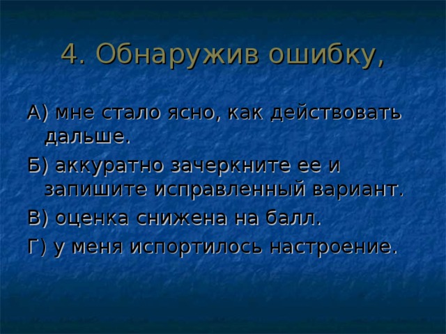 4. Обнаружив ошибку, А) мне стало ясно, как действовать дальше. Б) аккуратно зачеркните ее и запишите исправленный вариант. В) оценка снижена на балл. Г) у меня испортилось настроение. 