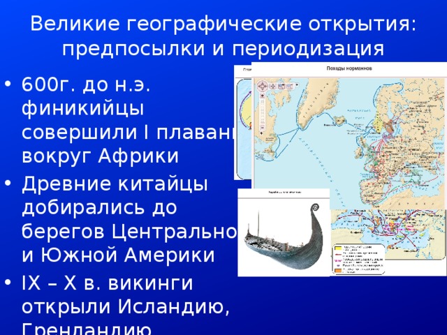 Великие географические открытия: предпосылки и периодизация 600г. до н.э. финикийцы совершили I плавание вокруг Африки Древние китайцы добирались до берегов Центральной и Южной Америки IX – X в. викинги открыли Исландию, Гренландию, достигли берегов Америки 