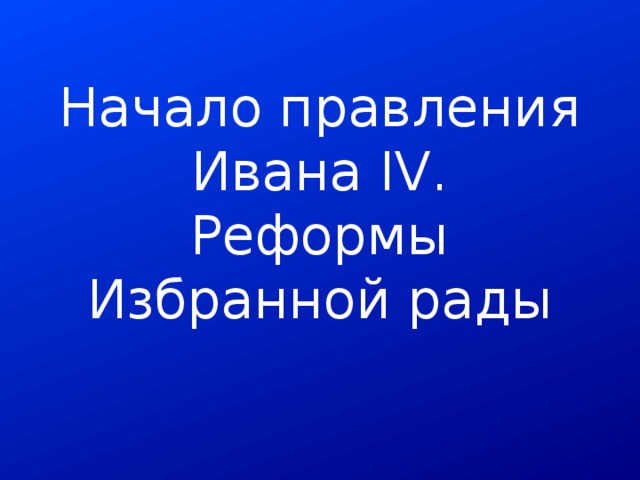 Начало правления ивана 4 реформы избранной рады проект
