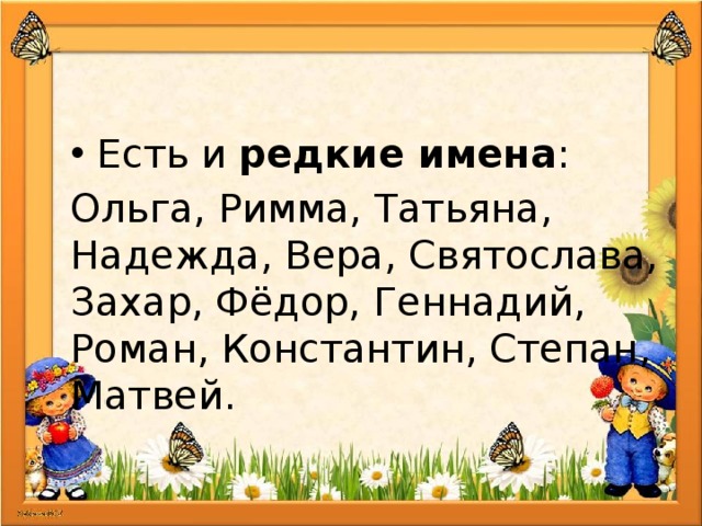 Есть и редкие имена : Ольга, Римма, Татьяна, Надежда, Вера, Святослава, Захар, Фёдор, Геннадий, Роман, Константин, Степан, Матвей. 