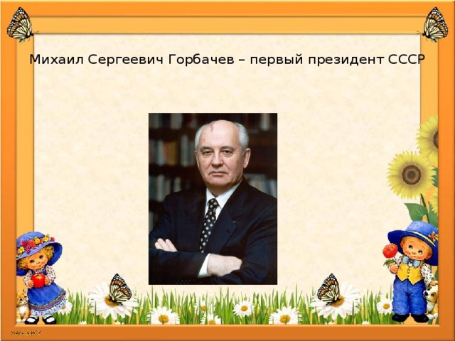   Михаил Сергеевич Горбачев – первый президент СССР 