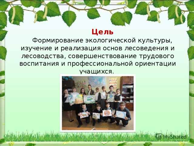  Цель Формирование экологической культуры, изучение и реализация основ лесоведения и лесоводства, совершенствование трудового воспитания и профессиональной ориентации учащихся. 