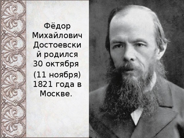 Фёдор Михайлович Достоевский родился 30 октября (11 ноября) 1821 года в Москве. 