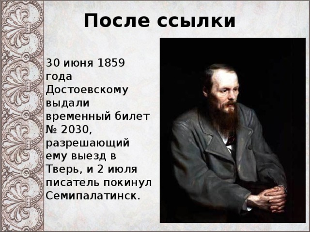 После ссылки 30 июня 1859 года Достоевскому выдали временный билет № 2030, разрешающий ему выезд в Тверь, и 2 июля писатель покинул Семипалатинск. 