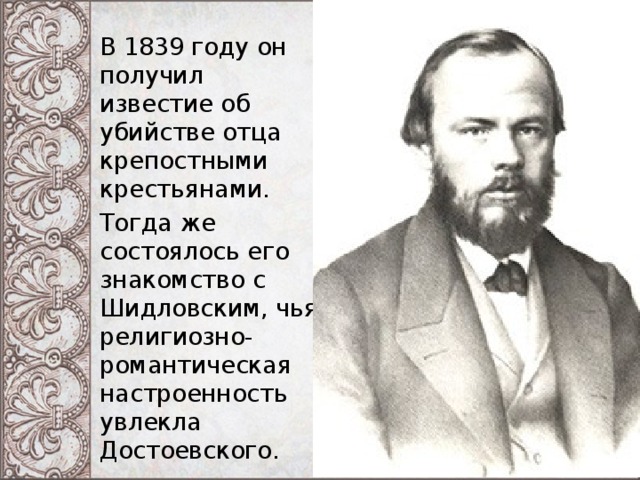 В 1839 году он получил известие об убийстве отца крепостными крестьянами. Тогда же состоялось его знакомство с Шидловским, чья религиозно-романтическая настроенность увлекла Достоевского. 