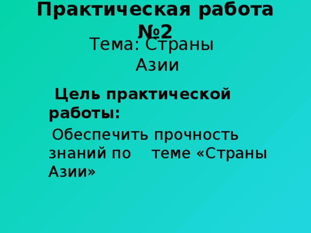 Практическая работа №2 Тема: Страны Азии   Цель практической работы:  Обеспечить прочность знаний по теме «Страны Азии» 