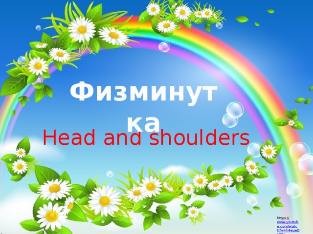 Физминутка Head and shoulders https:// www.youtube.com/watch?v=h4eueDYPTIg 