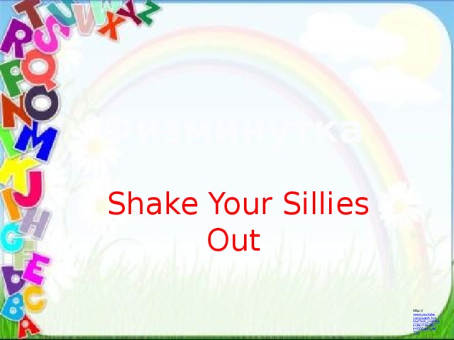 Физминутка Shake Your Sillies Out  http:// www.youtube.com/watch?v=NwT5oX_mqS0&index=30&list=RDCevlvytW7zU 