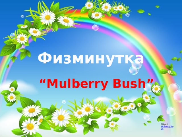 Физминутка “ Mulberry Bush” https:// Mulberry Bush 