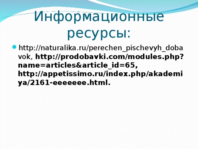 Информационные ресурсы: http://naturalika.ru/perechen_pischevyh_dobavok , http://prodobavki.com/modules.php?name=articles&article_id=65, http://appetissimo.ru/index.php/akademiya/2161-eeeeeee.html . 