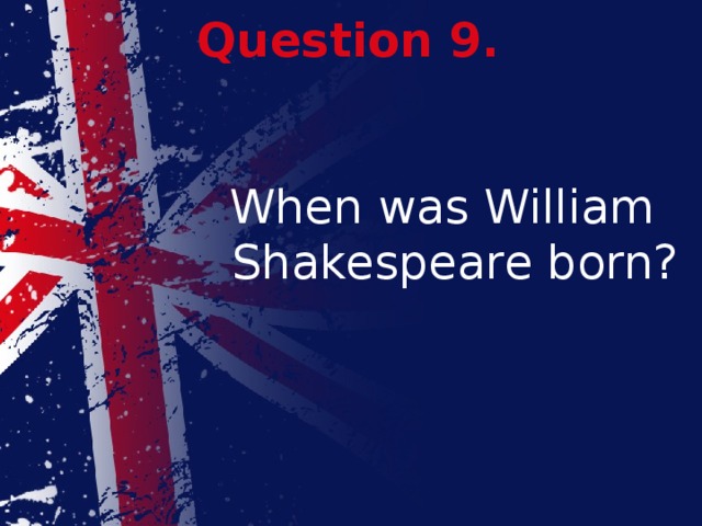 Question 9. When was William Shakespeare born? 